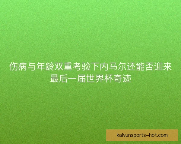 伤病与年龄双重考验下内马尔还能否迎来最后一届世界杯奇迹