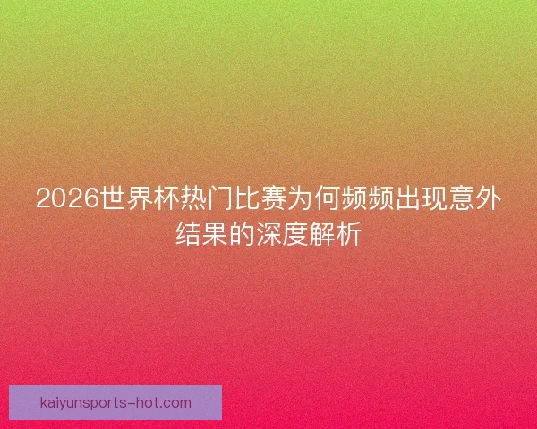 2026世界杯热门比赛为何频频出现意外结果的深度解析