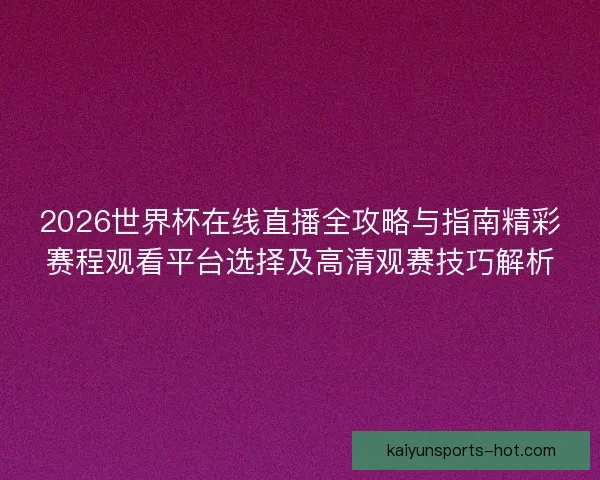 2026世界杯在线直播全攻略与指南精彩赛程观看平台选择及高清观赛技巧解析