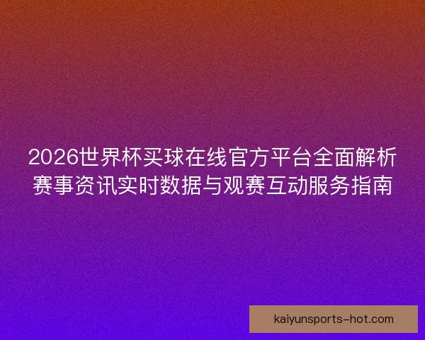 2026世界杯买球在线官方平台全面解析赛事资讯实时数据与观赛互动服务指南