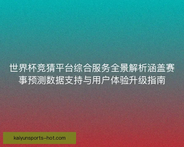 世界杯竞猜平台综合服务全景解析涵盖赛事预测数据支持与用户体验升级指南 世界杯竞猜平台综合服务全景解析涵盖赛事预测数据支持与用户体验升级指南