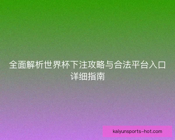 全面解析世界杯下注攻略与合法平台入口详细指南