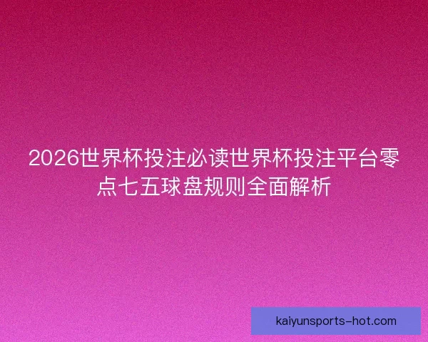 2026世界杯投注必读世界杯投注平台零点七五球盘规则全面解析