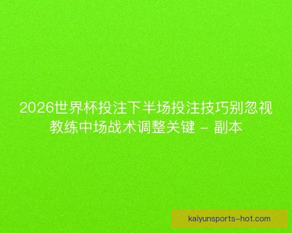 2026世界杯投注下半场投注技巧别忽视教练中场战术调整关键 - 副本