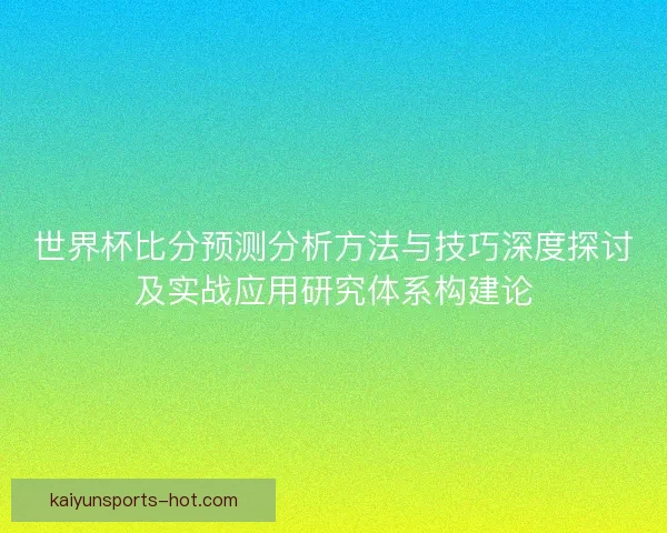 世界杯比分预测分析方法与技巧深度探讨及实战应用研究体系构建论