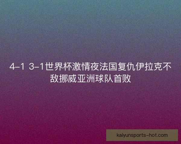 4-1 3-1世界杯激情夜法国复仇伊拉克不敌挪威亚洲球队首败 4-1 3-1世界杯激情夜法国复仇伊拉克不敌挪威亚洲球队首败