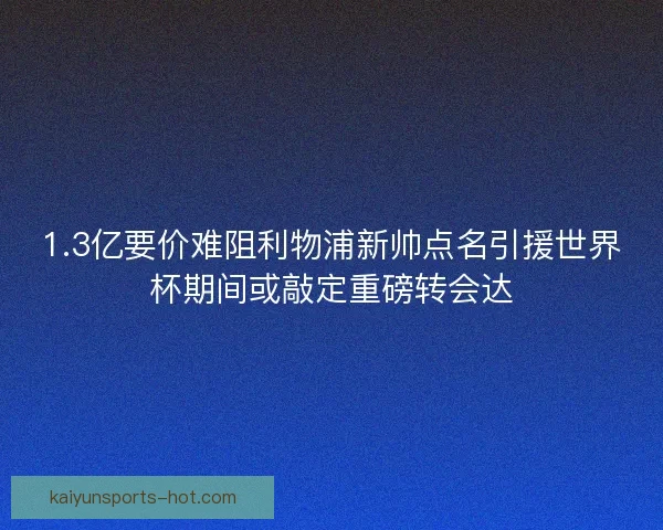 1.3亿要价难阻利物浦新帅点名引援世界杯期间或敲定重磅转会达